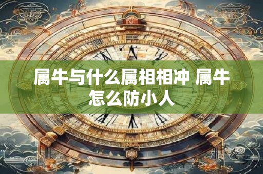 属牛与什么属相相冲 属牛怎么防小人