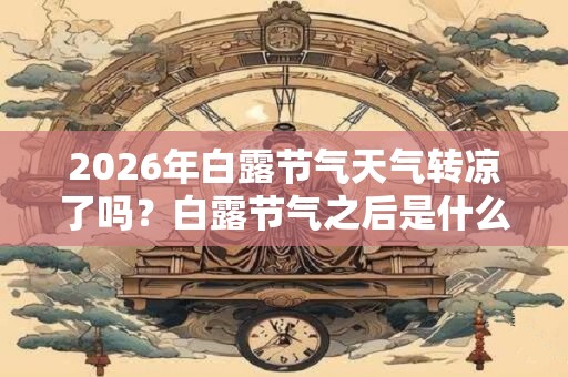 2026年白露节气天气转凉了吗？白露节气之后是什么节气？