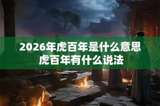 2026年虎百年是什么意思 虎百年有什么说法
