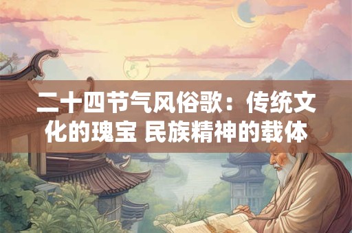 二十四节气风俗歌：传统文化的瑰宝 民族精神的载体