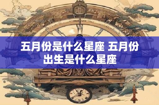 五月份是什么星座 五月份出生是什么星座