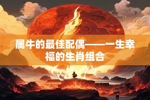 属牛的最佳配偶——一生幸福的生肖组合