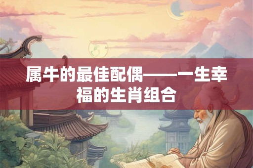 属牛的最佳配偶——一生幸福的生肖组合