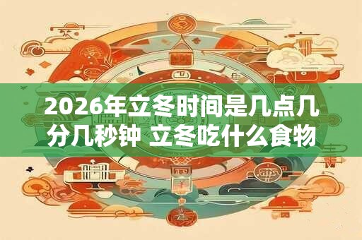 2026年立冬时间是几点几分几秒钟 立冬吃什么食物