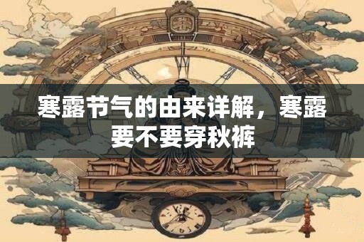 寒露节气的由来详解，寒露要不要穿秋裤