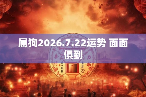 属狗2026.7.22运势 面面俱到