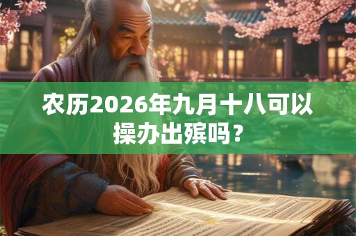农历2026年九月十八可以操办出殡吗？