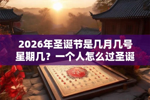 2026年圣诞节是几月几号星期几？一个人怎么过圣诞节？