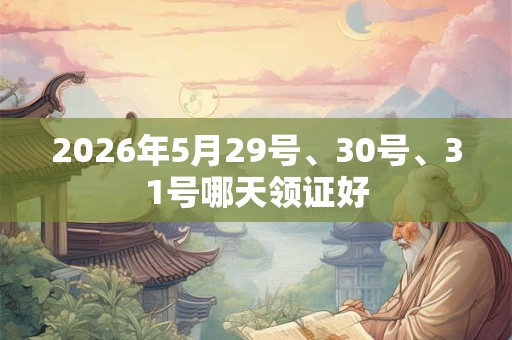 2026年5月29号、30号、31号哪天领证好