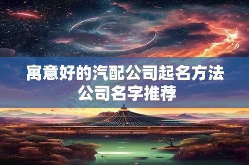 寓意好的汽配公司起名方法 公司名字推荐
