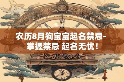 农历8月狗宝宝起名禁忌- 掌握禁忌 起名无忧！