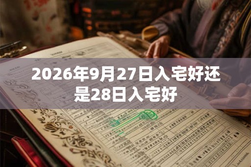 2026年9月27日入宅好还是28日入宅好