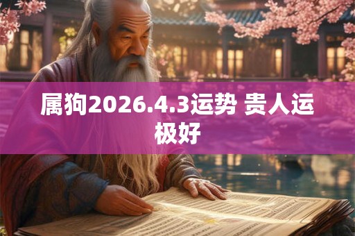 属狗2026.4.3运势 贵人运极好