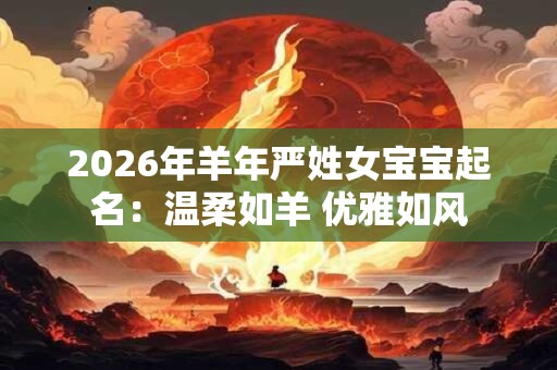 2026年羊年严姓女宝宝起名：温柔如羊 优雅如风