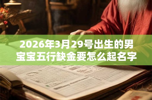 2026年3月29号出生的男宝宝五行缺金要怎么起名字
