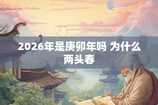 2026年是庚卯年吗 为什么两头春