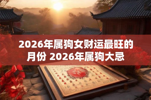 2026年属狗女财运最旺的月份 2026年属狗大忌