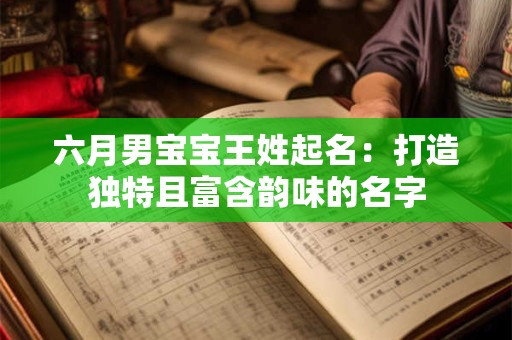 六月男宝宝王姓起名：打造独特且富含韵味的名字