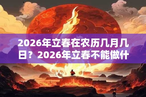 2026年立春在农历几月几日？2026年立春不能做什么？