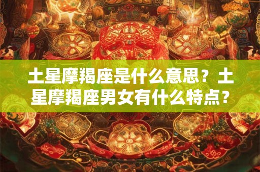 土星摩羯座是什么意思？土星摩羯座男女有什么特点？