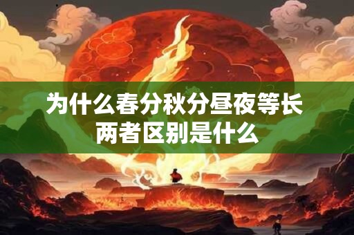 为什么春分秋分昼夜等长 两者区别是什么
