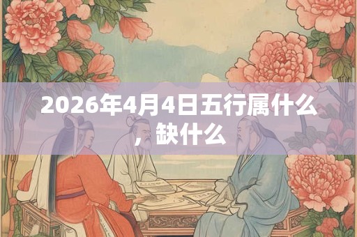 2026年4月4日五行属什么，缺什么