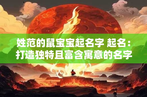 姓范的鼠宝宝起名字 起名：打造独特且富含寓意的名字