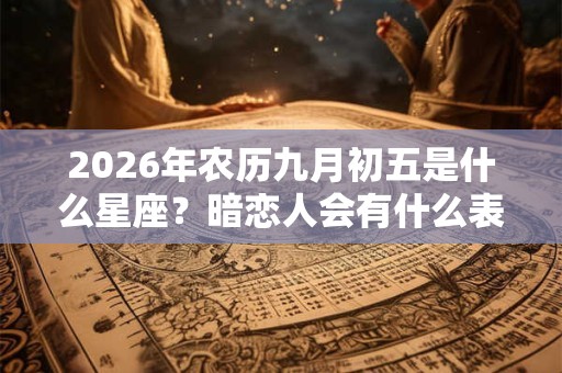 2026年农历九月初五是什么星座？暗恋人会有什么表现？