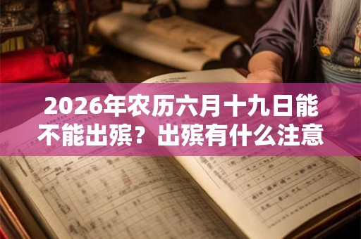 2026年农历六月十九日能不能出殡？出殡有什么注意事项？