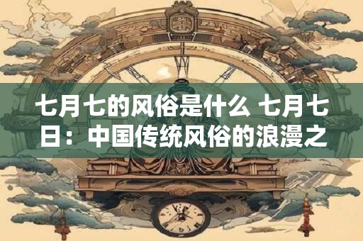 七月七的风俗是什么 七月七日：中国传统风俗的浪漫之源