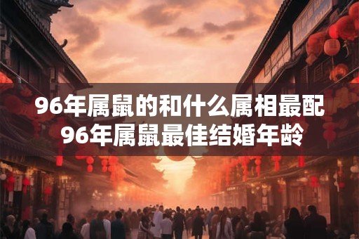 96年属鼠的和什么属相最配 96年属鼠最佳结婚年龄