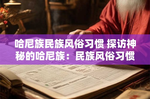 哈尼族民族风俗习惯 探访神秘的哈尼族：民族风俗习惯揭秘