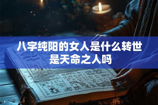 八字纯阳的女人是什么转世 是天命之人吗