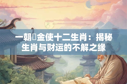 一朝當金使十二生肖：揭秘生肖与财运的不解之缘