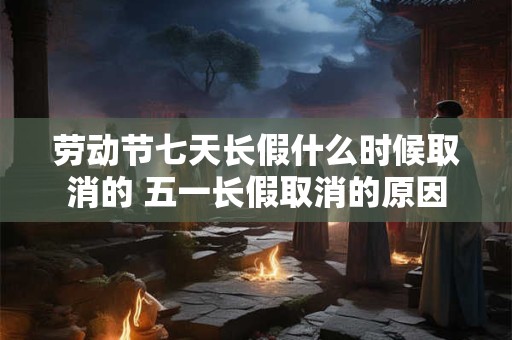 劳动节七天长假什么时候取消的 五一长假取消的原因