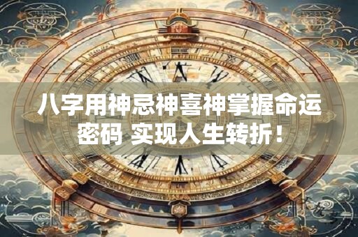 八字用神忌神喜神掌握命运密码 实现人生转折！
