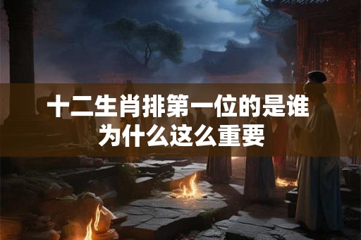 十二生肖排第一位的是谁 为什么这么重要