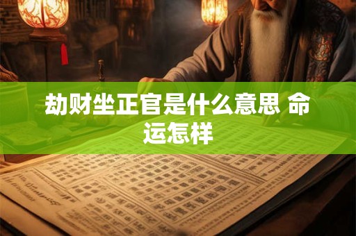 劫财坐正官是什么意思 命运怎样