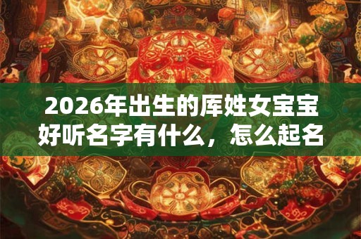 2026年出生的厍姓女宝宝好听名字有什么，怎么起名字