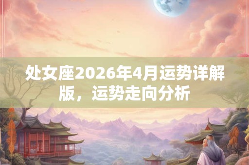 处女座2026年4月运势详解版，运势走向分析
