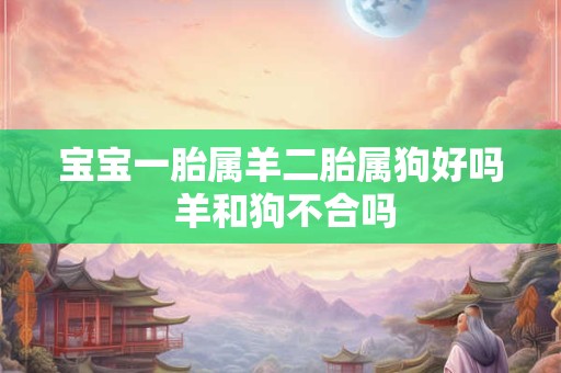 宝宝一胎属羊二胎属狗好吗 羊和狗不合吗