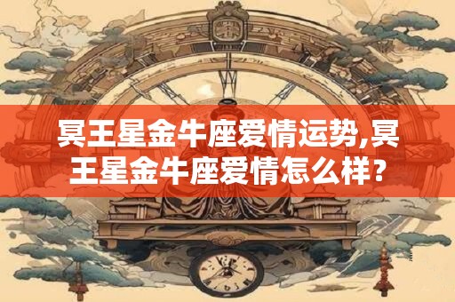 冥王星金牛座爱情运势,冥王星金牛座爱情怎么样？