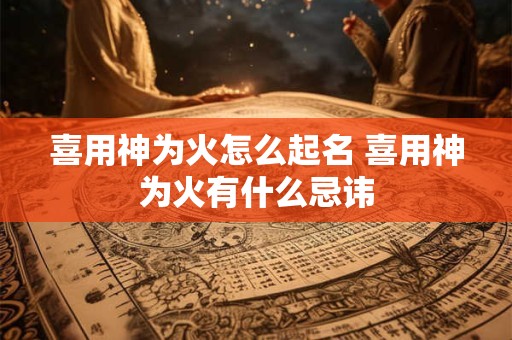 喜用神为火怎么起名 喜用神为火有什么忌讳