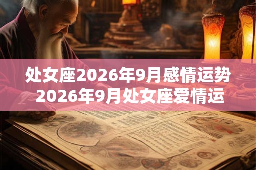 处女座2026年9月感情运势 2026年9月处女座爱情运程详解