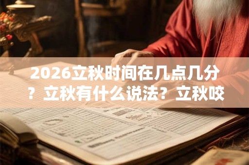 2026立秋时间在几点几分?立秋有什么说法?立秋咬秋是什么意思? 2026立秋时间在几点几分?立秋有什么说法?立秋咬秋是什么意思?