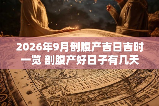 2026年9月剖腹产吉日吉时一览 剖腹产好日子有几天