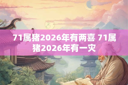 71属猪2026年有两喜 71属猪2026年有一灾
