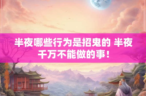 半夜哪些行为是招鬼的 半夜千万不能做的事！