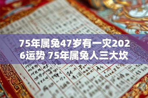 75年属兔47岁有一灾2026运势 75年属兔人三大坎