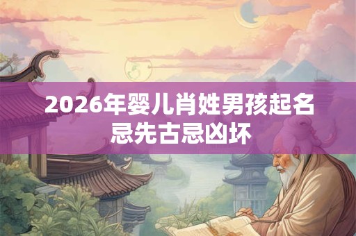 2026年婴儿肖姓男孩起名 忌先古忌凶坏